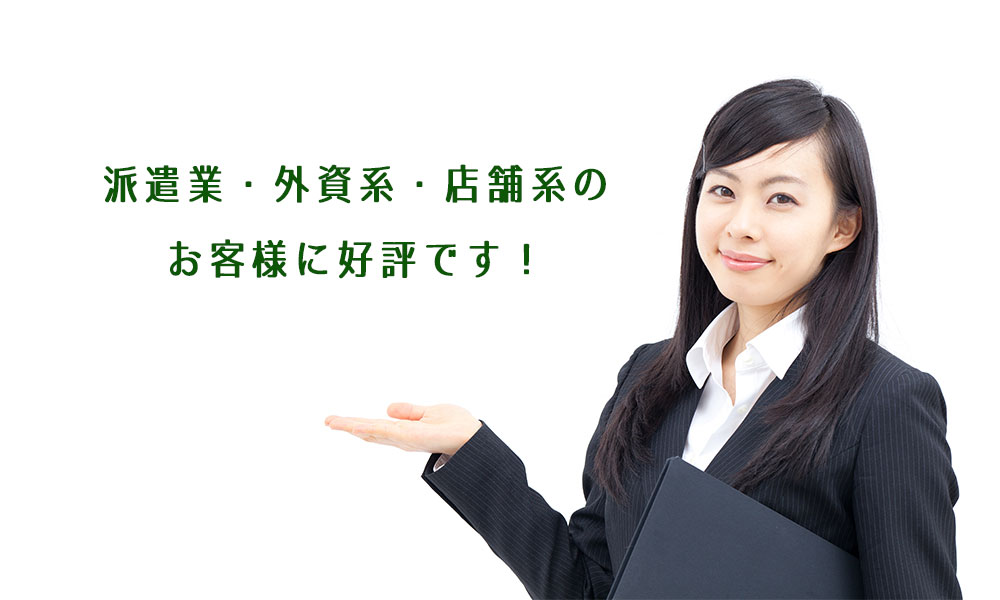 派遣業、外資系、店舗系のお客様に好評です